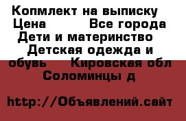Копмлект на выписку › Цена ­ 800 - Все города Дети и материнство » Детская одежда и обувь   . Кировская обл.,Соломинцы д.